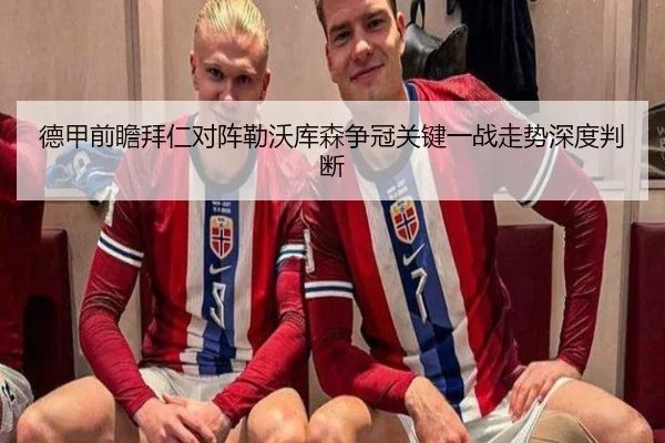 德甲前瞻拜仁对阵勒沃库森争冠关键一战走势深度判断